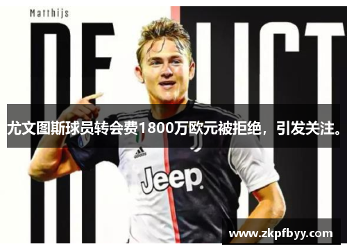 尤文图斯球员转会费1800万欧元被拒绝，引发关注。